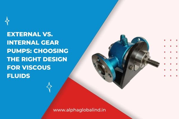 External vs. Internal Gear Pumps: Choosing the Right Design for Viscous Fluids