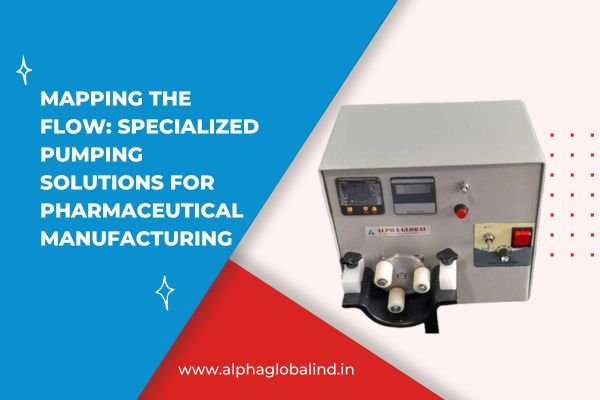 Mapping the Flow: Specialized Pumping Solutions for Pharmaceutical Manufacturing